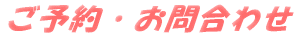 ご予約・お問合わせ